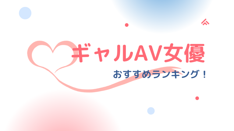 ギャル系AV女優おすすめランキング！可愛い系ギャル重視！！